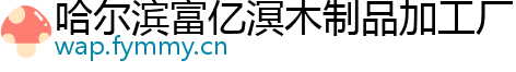 哈尔滨富亿溟木制品加工厂